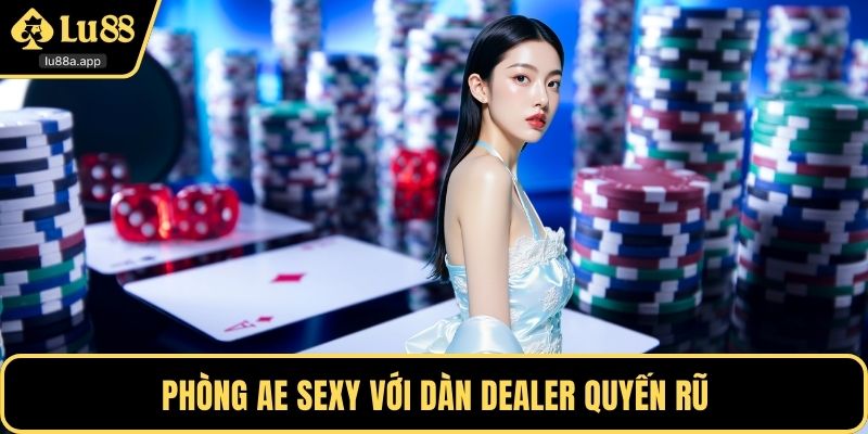 Phòng AE Sexy với dàn dealer quyến rũ