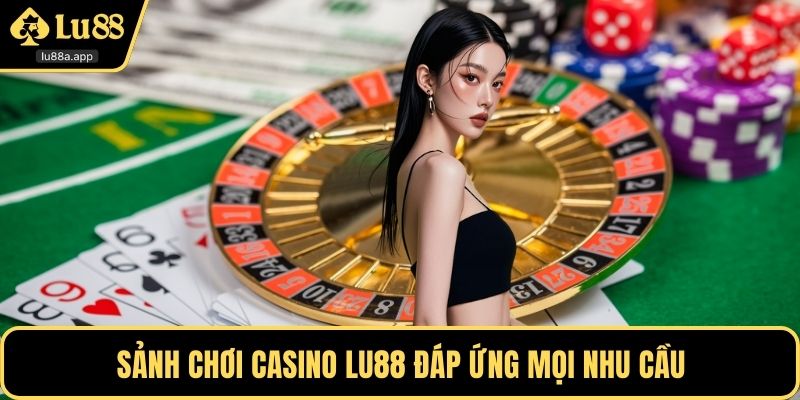 Sảnh chơi casino LU88 đáp ứng mọi nhu cầu